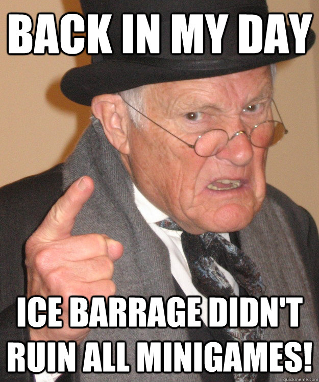 back in my day Ice Barrage didn't ruin all minigames!  back in my day