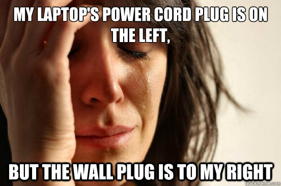 My laptop's power cord plug is on the left, But the wall plug is to my right  First World Problems