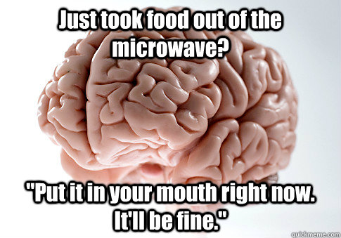 Just took food out of the microwave? 