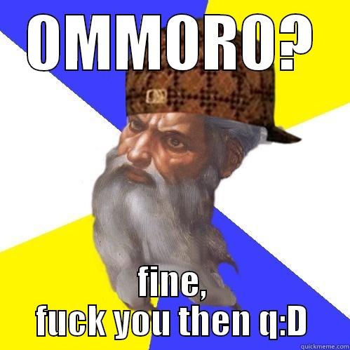 0MM0R0? FINE, FUCK YOU THEN Q:D Scumbag Advice God