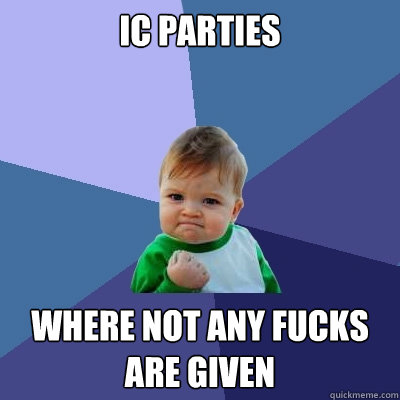 IC parties where not any fucks are given  Success Kid