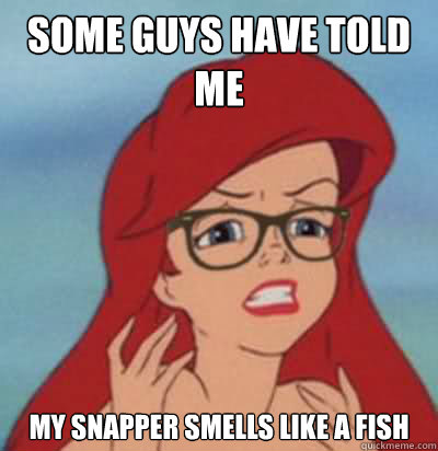 Some guys have told me My snapper smells like a fish  Hipster Ariel