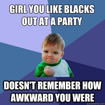 Girl you like blacks out at a party doesn't remember how awkward you were  Success Kid