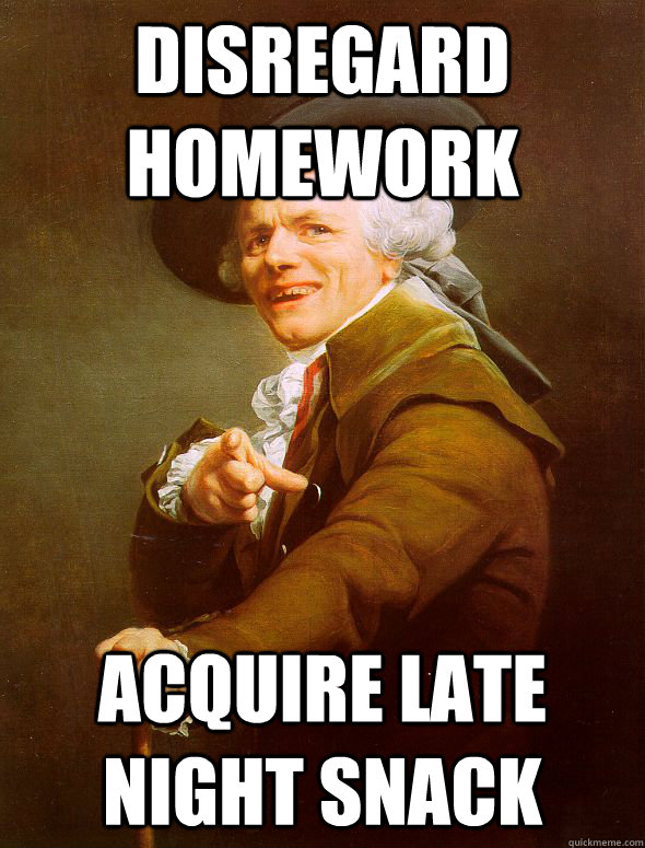 Disregard homework Acquire late night snack  Joseph Ducreux