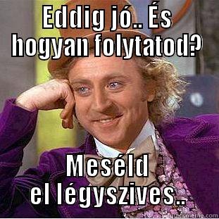 EDDIG JÓ.. ÉS HOGYAN FOLYTATOD? MESÉLD EL LÉGYSZIVES.. Condescending Wonka