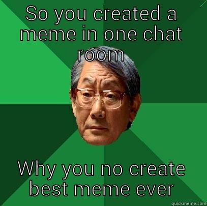 meme I no see a meme - SO YOU CREATED A MEME IN ONE CHAT ROOM WHY YOU NO CREATE BEST MEME EVER High Expectations Asian Father