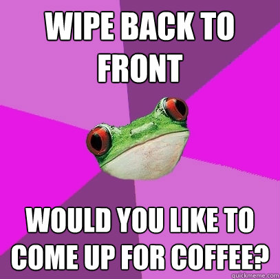 wipe back to front would you like to come up for coffee? - wipe back to front would you like to come up for coffee?  Foul Bachelorette Frog