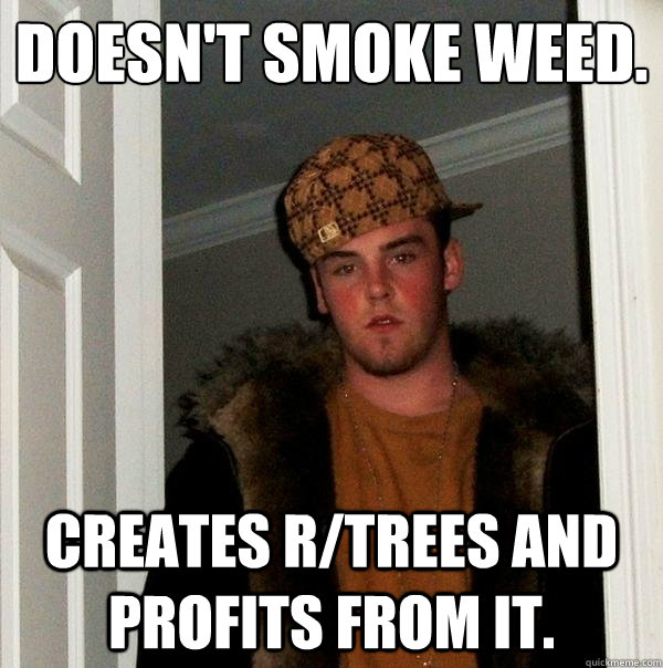 Doesn't smoke weed. Creates r/trees and profits from it.  Scumbag Steve