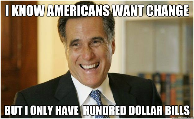 I know Americans Want Change But I Only Have  Hundred dollar bills  Mitt Romney