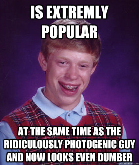 Is extremly popular at the same time as The Ridiculously Photogenic Guy and now looks even dumber  Bad Luck Brian