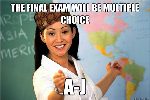 the-final-exam-will-be-multiple-choice-a-j-scumbag-teacher-quickmeme