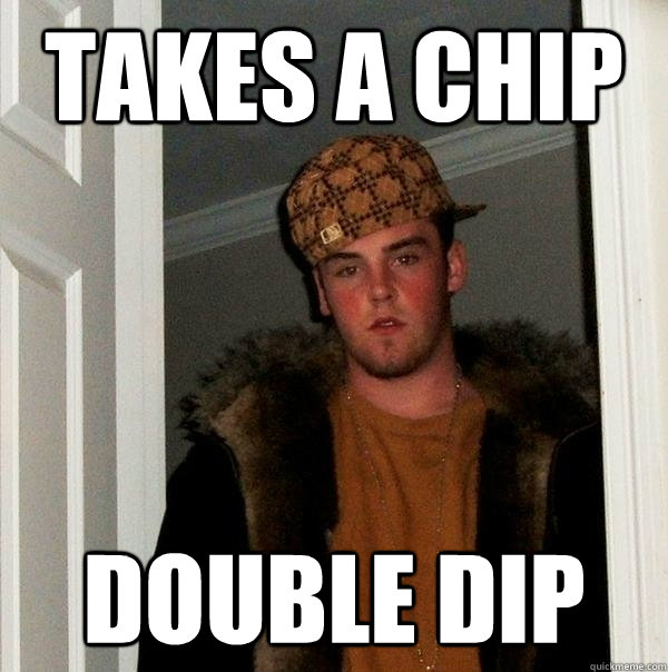 Takes a chip double dip - Takes a chip double dip  Scumbag Steve