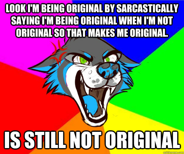 Look I'm being original by sarcastically saying I'm being original when I'm not original so that makes me original. Is still not original - Look I'm being original by sarcastically saying I'm being original when I'm not original so that makes me original. Is still not original  BellyWolf