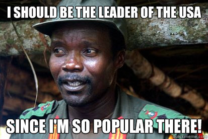 I should be the leader of the usa since i'm so popular there!  Kony