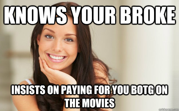 knows your broke insists on paying for you botg on the movies  Good Girl Gina