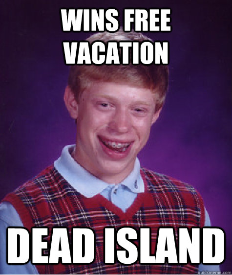 Wins free vacation Dead island  Bad Luck Brian