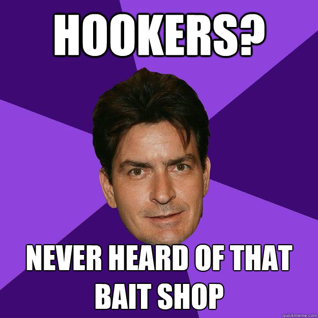 Hookers? Never heard of that bait shop  Clean Sheen