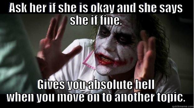 ASK HER IF SHE IS OKAY AND SHE SAYS SHE IF FINE. GIVES YOU ABSOLUTE HELL WHEN YOU MOVE ON TO ANOTHER TOPIC. Joker Mind Loss