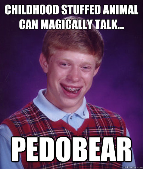 Childhood stuffed animal can magically talk... pedobear  Bad Luck Brian