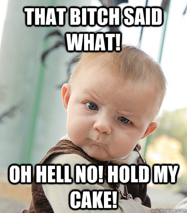 That Bitch Said WHAT! OH HELL NO! HOLD MY CAKE!  skeptical baby