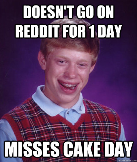 doesn't go on reddit for 1 day misses cake day  Bad Luck Brian