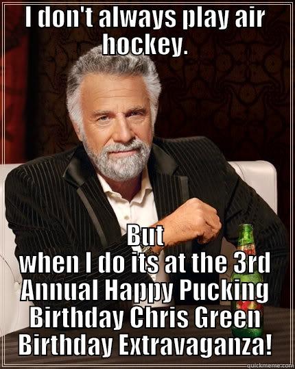 I DON'T ALWAYS PLAY AIR HOCKEY. BUT WHEN I DO ITS AT THE 3RD ANNUAL HAPPY PUCKING BIRTHDAY CHRIS GREEN BIRTHDAY EXTRAVAGANZA! The Most Interesting Man In The World