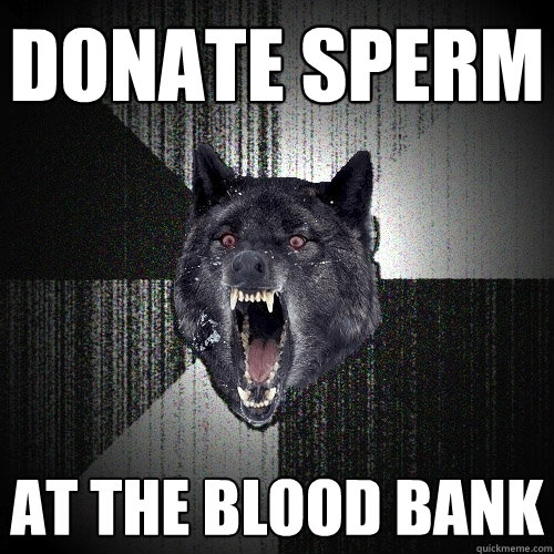 donate sperm at the blood bank  Insanity Wolf