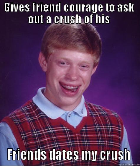 GIVES FRIEND COURAGE TO ASK OUT A CRUSH OF HIS FRIENDS DATES MY CRUSH Bad Luck Brian