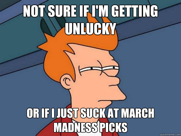 Not sure if I'm getting unlucky Or if i just suck at march madness picks  Futurama Fry