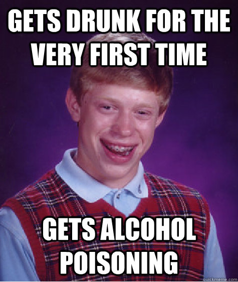 gets drunk for the very first time gets alcohol poisoning  Bad Luck Brian