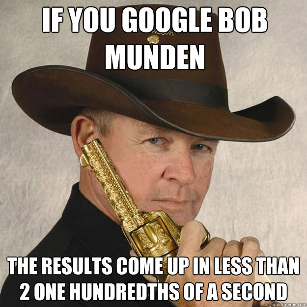 If you google bob munden the results come up in less than 2 one hundredths of a second  Cocky Ass Cowboy