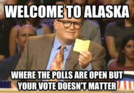 Welcome to Alaska Where the polls are open but your vote doesn't matter  Whose Line