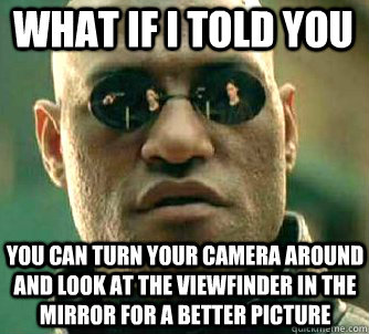 what if i told you you can turn your camera around and look at the viewfinder in the mirror for a better picture  Matrix Morpheus