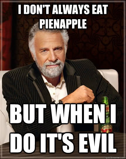 I don't always eat pienapple But when I do it's evil  The Most Interesting Man In The World