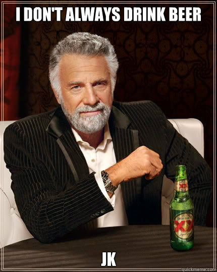 I don't always drink beer  JK  Dos Equis man