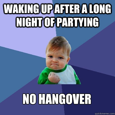 Waking up after a long night of partying no hangover - Waking up after a long night of partying no hangover  Success Kid