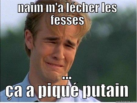 NAIM M'A LÉCHER LES FESSES ... ÇA A PIQUÉ PUTAIN 1990s Problems