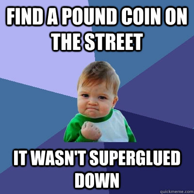 Find a pound coin on the street it wasn't superglued down  Success Kid