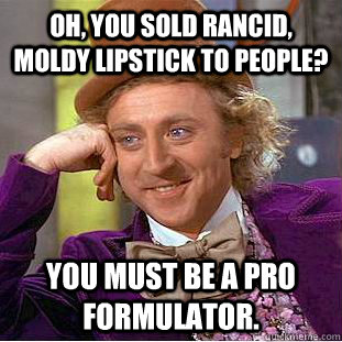 Oh, you sold rancid, moldy lipstick to people? You must be a pro formulator.  Creepy Wonka