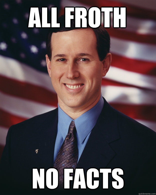 ALL FROTH NO FACTS - ALL FROTH NO FACTS  Rick Santorum