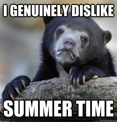 I genuinely dislike summer time  Confession Bear