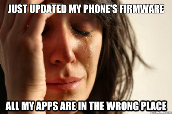 Just updated my phone's firmware All my apps are in the wrong place  First World Problems