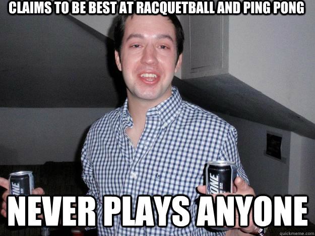 claims to be best at racquetball and ping pong never plays anyone  