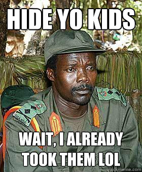 Hide yo kids Wait, i already took them lol  Kony