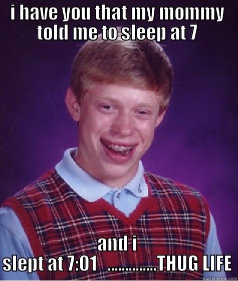 I HAVE YOU THAT MY MOMMY TOLD ME TO SLEEP AT 7 AND I SLEPT AT 7:01   ..............THUG LIFE Bad Luck Brian