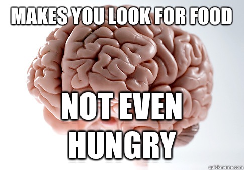 Makes you look for food Not even hungry  Scumbag Brain