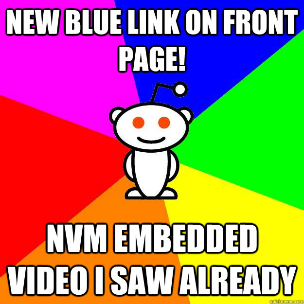 new blue link on front page! nvm embedded video i saw already  Reddit Alien