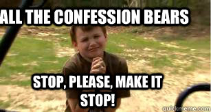 All the confession bears stop, please, make it stop! - All the confession bears stop, please, make it stop!  make it stop