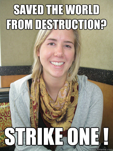 Saved the world from destruction?
 STRIKE ONE !  ALYSSA BEREZNAK