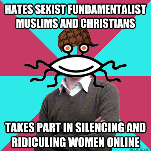 Hates sexist fundamentalist muslims and christians takes part in silencing and ridiculing women online  Scumbag Privilege Denying rAtheism